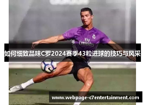 如何细致品味C罗2024赛季43粒进球的技巧与风采 如何细致品味C罗2024赛季43粒进球的技巧与风采
