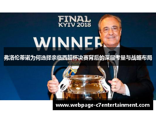 弗洛伦蒂诺为何选择亲临西超杯决赛背后的深层考量与战略布局