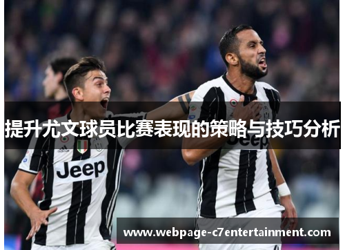 提升尤文球员比赛表现的策略与技巧分析 提升尤文球员比赛表现的策略与技巧分析