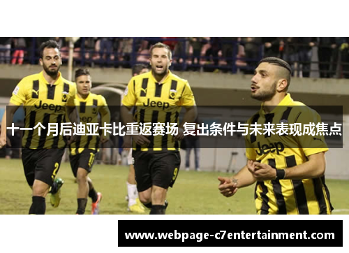 十一个月后迪亚卡比重返赛场 复出条件与未来表现成焦点 十一个月后迪亚卡比重返赛场 复出条件与未来表现成焦点