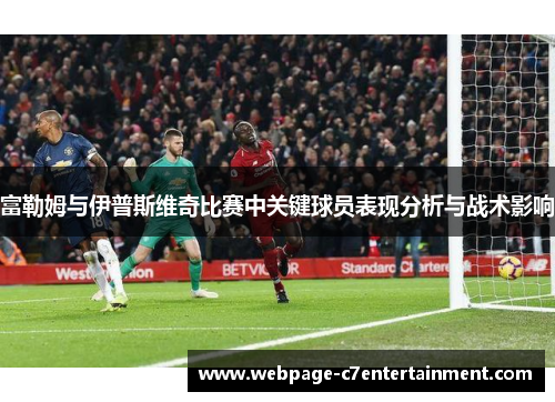 富勒姆与伊普斯维奇比赛中关键球员表现分析与战术影响