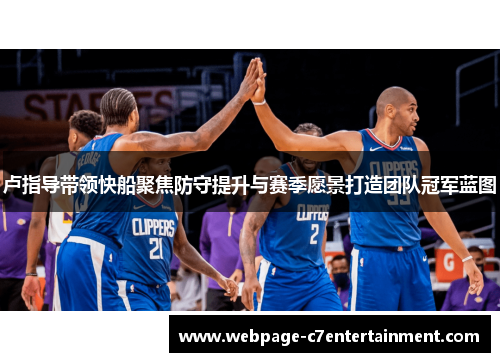 卢指导带领快船聚焦防守提升与赛季愿景打造团队冠军蓝图 卢指导带领快船聚焦防守提升与赛季愿景打造团队冠军蓝图