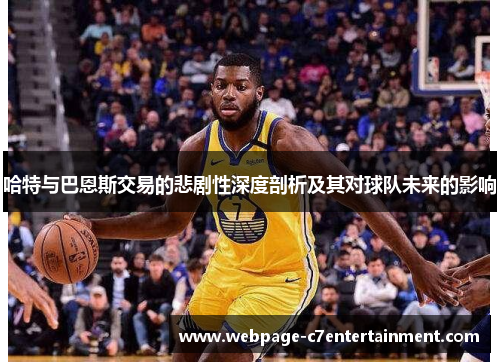 哈特与巴恩斯交易的悲剧性深度剖析及其对球队未来的影响 哈特与巴恩斯交易的悲剧性深度剖析及其对球队未来的影响