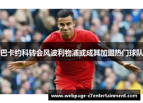 巴卡约科转会风波利物浦或成其加盟热门球队 巴卡约科转会风波利物浦或成其加盟热门球队