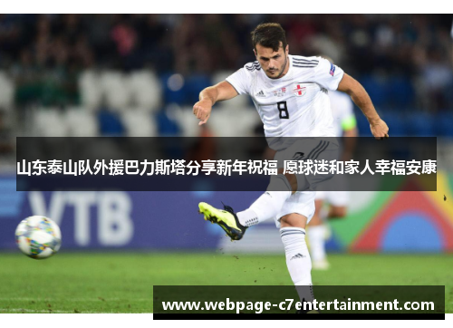 山东泰山队外援巴力斯塔分享新年祝福 愿球迷和家人幸福安康 山东泰山队外援巴力斯塔分享新年祝福 愿球迷和家人幸福安康