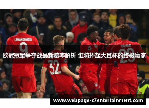 欧冠冠军争夺战最新赔率解析 谁将捧起大耳杯的终极赢家 欧冠冠军争夺战最新赔率解析 谁将捧起大耳杯的终极赢家