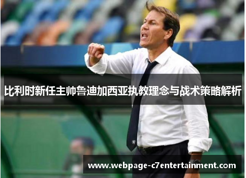 比利时新任主帅鲁迪加西亚执教理念与战术策略解析