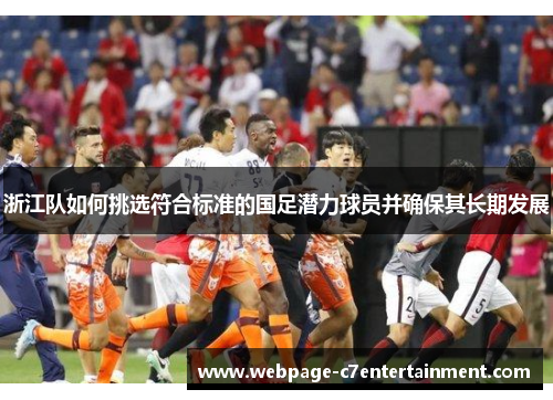 浙江队如何挑选符合标准的国足潜力球员并确保其长期发展 浙江队如何挑选符合标准的国足潜力球员并确保其长期发展