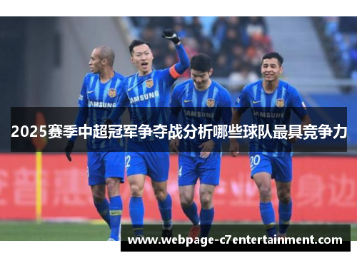 2025赛季中超冠军争夺战分析哪些球队最具竞争力 2025赛季中超冠军争夺战分析哪些球队最具竞争力