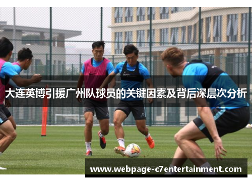 大连英博引援广州队球员的关键因素及背后深层次分析 大连英博引援广州队球员的关键因素及背后深层次分析