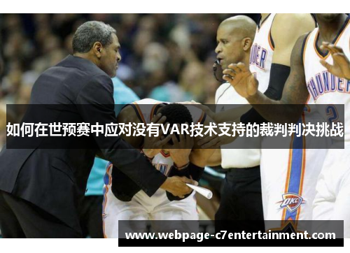 如何在世预赛中应对没有VAR技术支持的裁判判决挑战 如何在世预赛中应对没有VAR技术支持的裁判判决挑战
