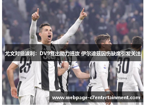 尤文对恩波利：DV9复出助力进攻 伊尔迪兹因伤缺席引发关注