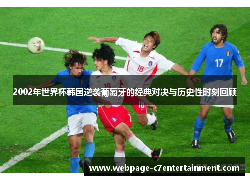 2002年世界杯韩国逆袭葡萄牙的经典对决与历史性时刻回顾