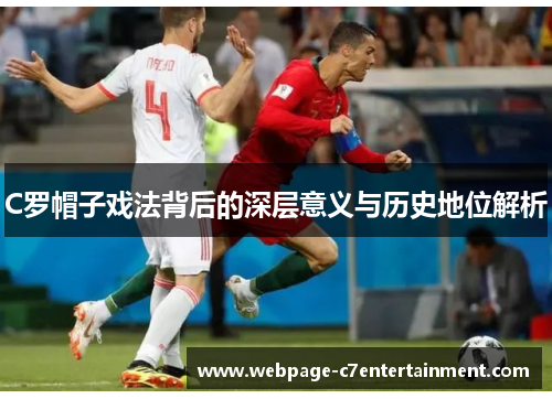 C罗帽子戏法背后的深层意义与历史地位解析 C罗帽子戏法背后的深层意义与历史地位解析