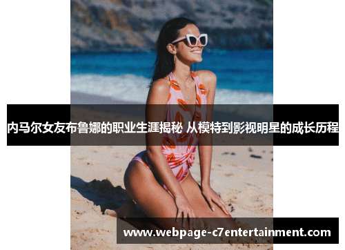 内马尔女友布鲁娜的职业生涯揭秘 从模特到影视明星的成长历程