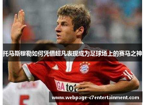 托马斯穆勒如何凭借超凡表现成为足球场上的赛马之神