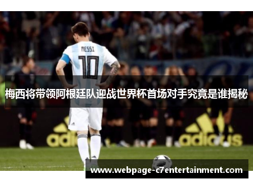 梅西将带领阿根廷队迎战世界杯首场对手究竟是谁揭秘 梅西将带领阿根廷队迎战世界杯首场对手究竟是谁揭秘