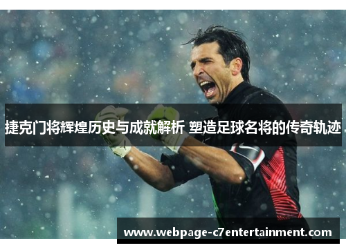 捷克门将辉煌历史与成就解析 塑造足球名将的传奇轨迹