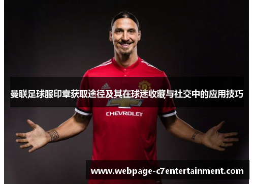 曼联足球服印章获取途径及其在球迷收藏与社交中的应用技巧
