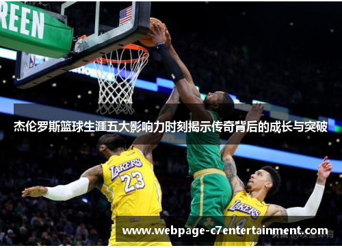 杰伦罗斯篮球生涯五大影响力时刻揭示传奇背后的成长与突破