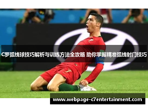 C罗弧线球技巧解析与训练方法全攻略 助你掌握精准弧线射门技巧