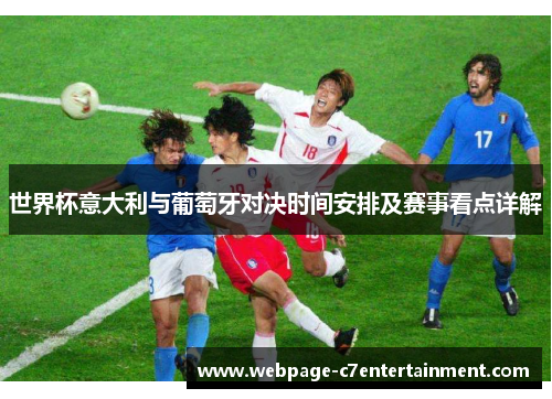 世界杯意大利与葡萄牙对决时间安排及赛事看点详解