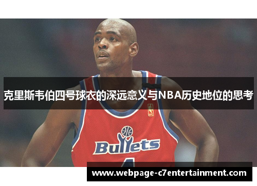 克里斯韦伯四号球衣的深远意义与NBA历史地位的思考 克里斯韦伯四号球衣的深远意义与NBA历史地位的思考