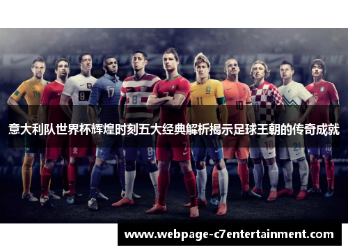 意大利队世界杯辉煌时刻五大经典解析揭示足球王朝的传奇成就 意大利队世界杯辉煌时刻五大经典解析揭示足球王朝的传奇成就