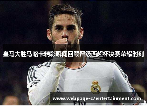 皇马大胜马略卡精彩瞬间回顾晋级西超杯决赛荣耀时刻