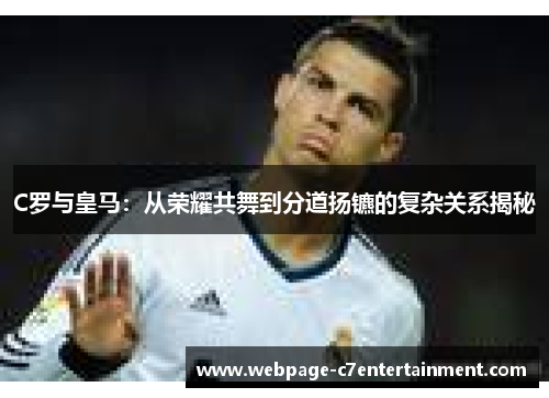 C罗与皇马：从荣耀共舞到分道扬镳的复杂关系揭秘