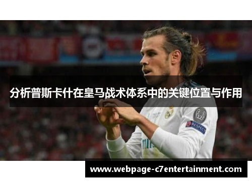 分析普斯卡什在皇马战术体系中的关键位置与作用 分析普斯卡什在皇马战术体系中的关键位置与作用
