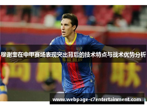 穆谢奎在中甲赛场表现突出背后的技术特点与战术优势分析