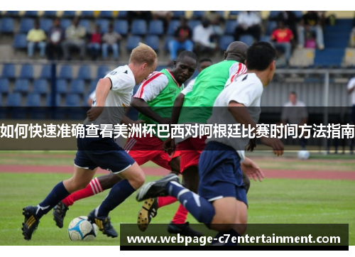 如何快速准确查看美洲杯巴西对阿根廷比赛时间方法指南