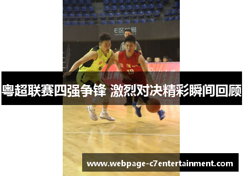 粤超联赛四强争锋 激烈对决精彩瞬间回顾 粤超联赛四强争锋 激烈对决精彩瞬间回顾