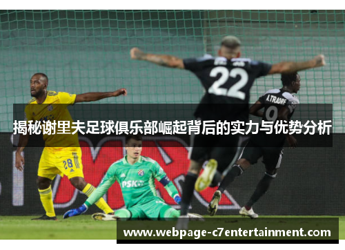 揭秘谢里夫足球俱乐部崛起背后的实力与优势分析