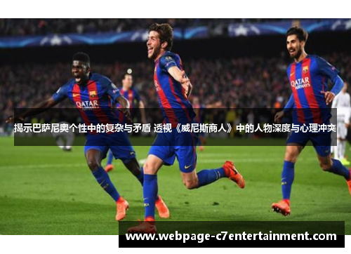 揭示巴萨尼奥个性中的复杂与矛盾 透视《威尼斯商人》中的人物深度与心理冲突