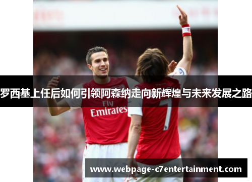 罗西基上任后如何引领阿森纳走向新辉煌与未来发展之路