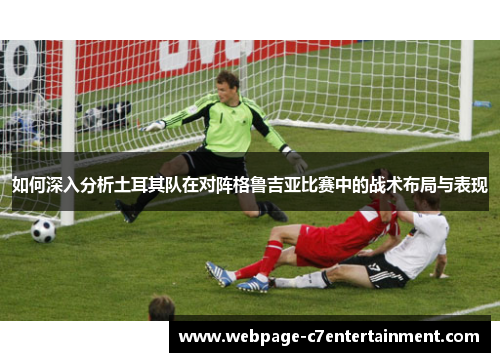如何深入分析土耳其队在对阵格鲁吉亚比赛中的战术布局与表现 如何深入分析土耳其队在对阵格鲁吉亚比赛中的战术布局与表现