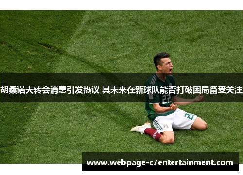 胡桑诺夫转会消息引发热议 其未来在新球队能否打破困局备受关注