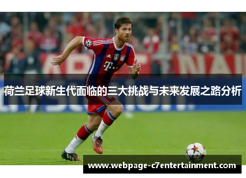 荷兰足球新生代面临的三大挑战与未来发展之路分析