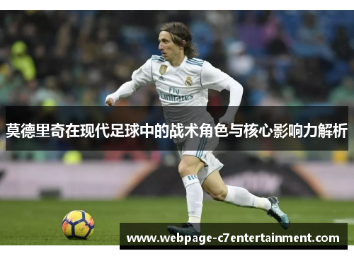 莫德里奇在现代足球中的战术角色与核心影响力解析 莫德里奇在现代足球中的战术角色与核心影响力解析