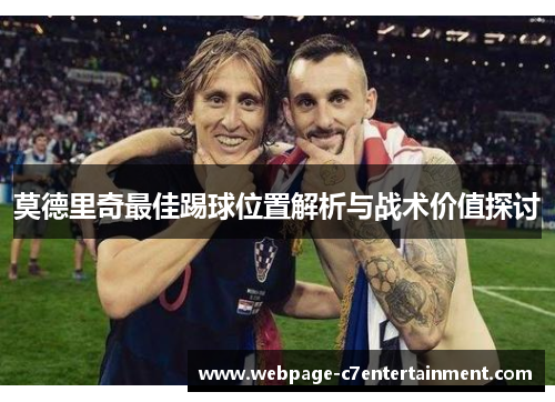 莫德里奇最佳踢球位置解析与战术价值探讨