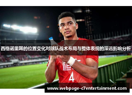西格诺里踢的位置变化对球队战术布局与整体表现的深远影响分析 西格诺里踢的位置变化对球队战术布局与整体表现的深远影响分析