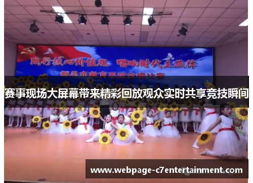 赛事现场大屏幕带来精彩回放观众实时共享竞技瞬间