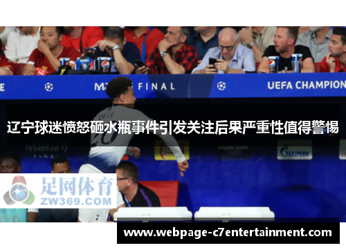 辽宁球迷愤怒砸水瓶事件引发关注后果严重性值得警惕