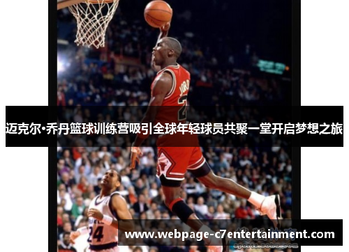 迈克尔·乔丹篮球训练营吸引全球年轻球员共聚一堂开启梦想之旅