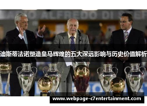 迪斯蒂法诺塑造皇马辉煌的五大深远影响与历史价值解析