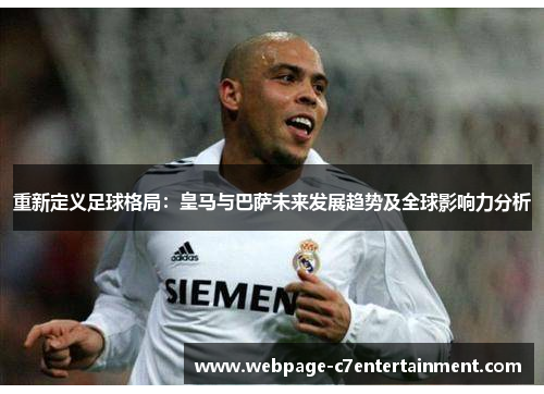 重新定义足球格局:皇马与巴萨未来发展趋势及全球影响力分析 重新定义足球格局:皇马与巴萨未来发展趋势及全球影响力分析