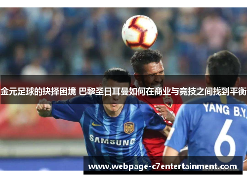 金元足球的抉择困境 巴黎圣日耳曼如何在商业与竞技之间找到平衡