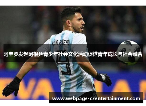 阿圭罗发起阿根廷青少年社会文化活动促进青年成长与社会融合